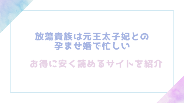 放蕩貴族は元王太子妃との孕ませ婚で忙しいを無料でrawやhitomiでTL漫画が読めるか検証【ジャギ岩】
