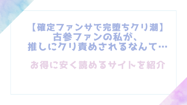 【確定ファンサで完堕ちクリ潮】古参ファンの私が、推しにクリ責めされるなんて…を無料でrawやhitomiでTL漫画が読めるか検証【とやま十成】